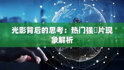 光影背后的思考：热门强奷片现象解析