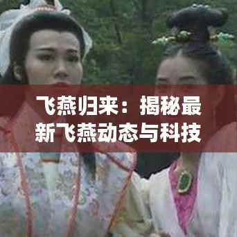 飞燕归来：揭秘最新飞燕动态与科技革新