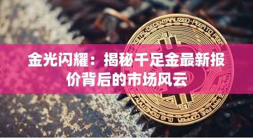 金光闪耀：揭秘千足金最新报价背后的市场风云