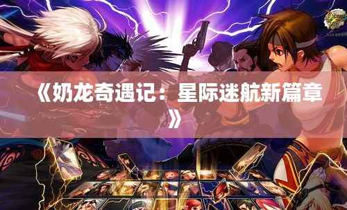 《奶龙奇遇记:星际迷航新篇章》