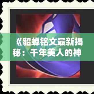 《貂蝉铭文最新揭秘:千年美人的神秘印记》
