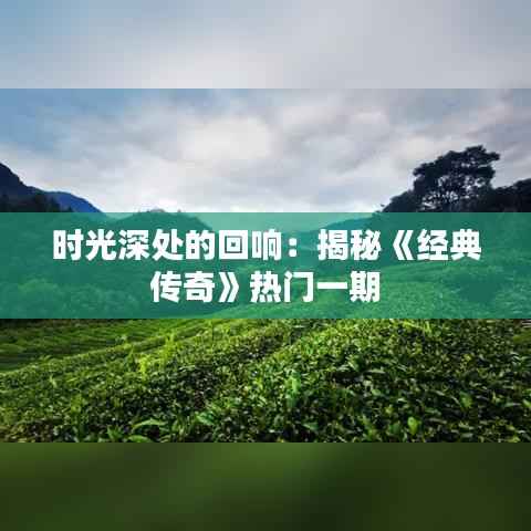 时光深处的回响:揭秘《经典传奇》热门一期