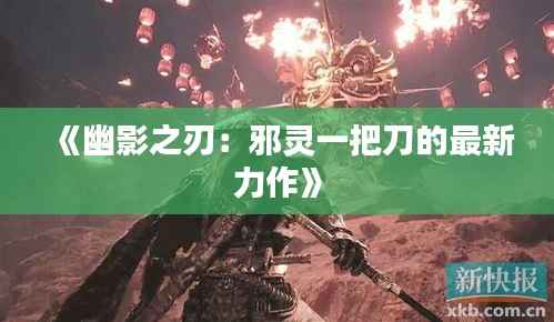 《幽影之刃:邪灵一把刀的最新力作》
