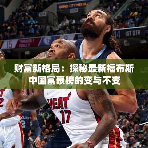 财富新格局:探秘最新福布斯中国富豪榜的变与不变