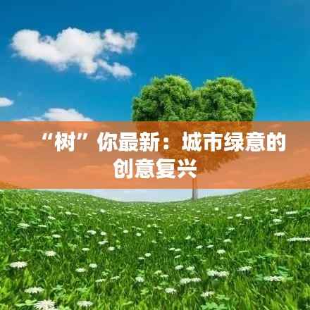 “树”你最新：城市绿意的创意复兴