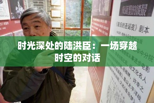 时光深处的陆洪臣:一场穿越时空的对话