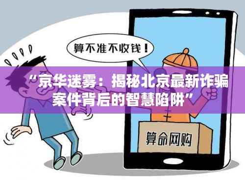 “京华迷雾:揭秘北京最新诈骗案件背后的智慧陷阱”