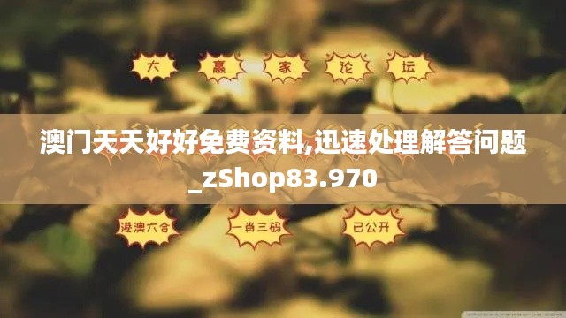 澳门天天好好免费资料,迅速处理解答问题_zShop83.970