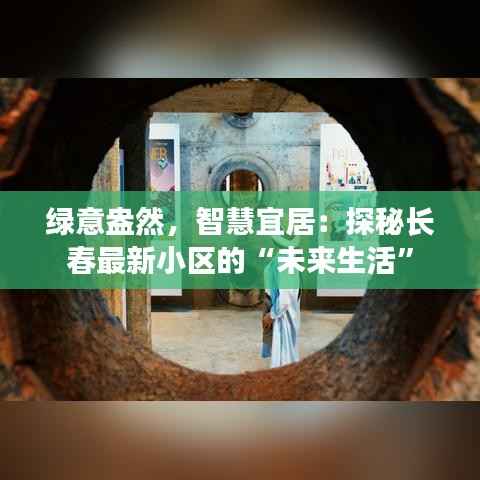 绿意盎然，智慧宜居：探秘长春最新小区的“未来生活”