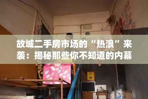 故城二手房市场的“热浪”来袭：揭秘那些你不知道的内幕