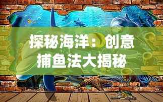 探秘海洋:创意捕鱼法大揭秘