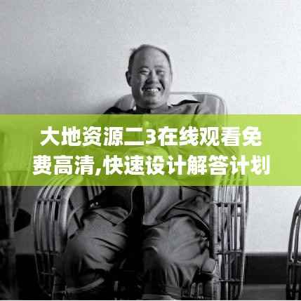 大地资源二3在线观看免费高清,快速设计解答计划_4DM11.964