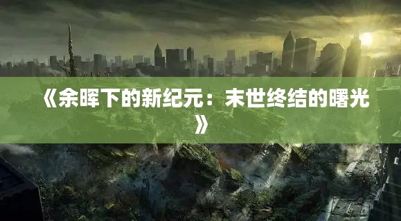 《余晖下的新纪元:末世终结的曙光》