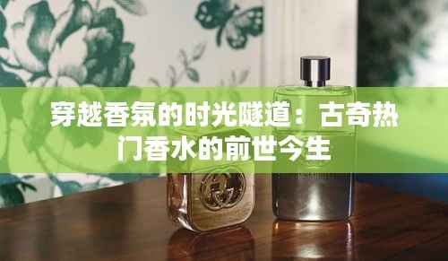 穿越香氛的时光隧道:古奇热门香水的前世今生