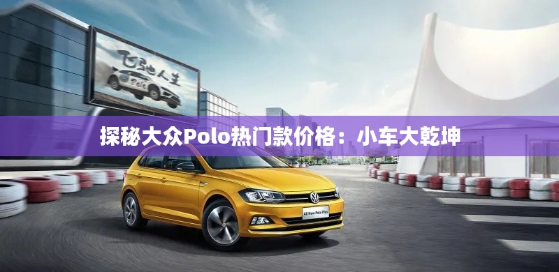 探秘大众Polo热门款价格:小车大乾坤