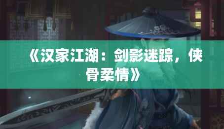 《汉家江湖:剑影迷踪,侠骨柔情》