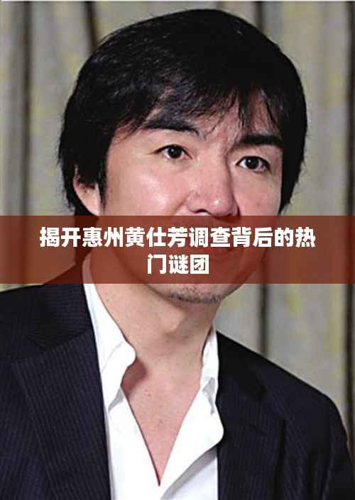 揭开惠州黄仕芳调查背后的热门谜团