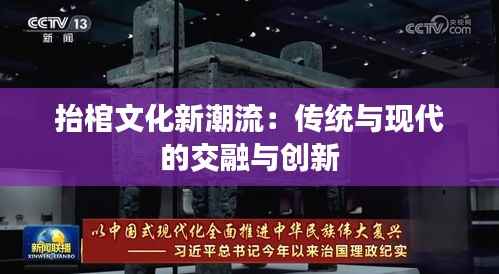抬棺文化新潮流:传统与现代的交融与创新