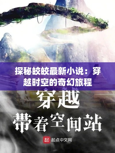 探秘皎皎最新小说:穿越时空的奇幻旅程