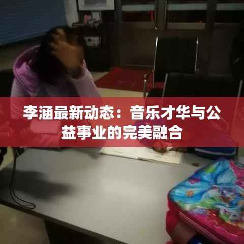 李涵最新动态：音乐才华与公益事业的完美融合
