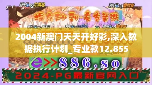 2004新澳门天天开好彩,深入数据执行计划_专业款12.855