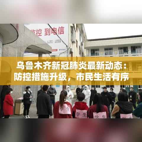 乌鲁木齐新冠肺炎最新动态:防控措施升级,市民生活有序进行