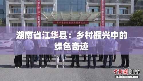 湖南省江华县:乡村振兴中的绿色奇迹