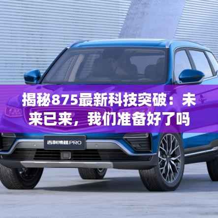揭秘875最新科技突破：未来已来，我们准备好了吗？