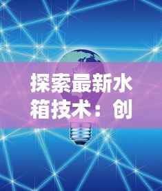 探索最新水箱技术：创新、节能与环保的未来