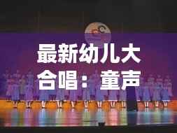 最新幼儿大合唱：童声中的未来旋律