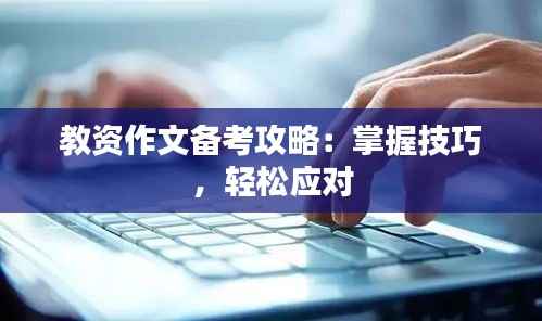 教资作文备考攻略:掌握技巧,轻松应对