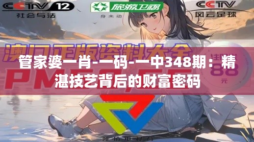 管家婆一肖-一码-一中348期：精湛技艺背后的财富密码