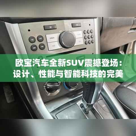 欧宝汽车全新SUV震撼登场：设计、性能与智能科技的完美融合