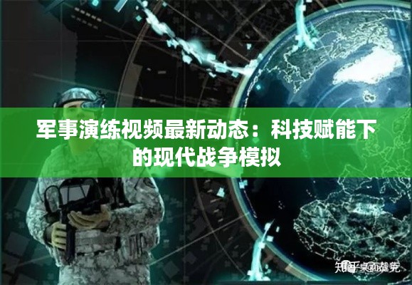 军事演练视频最新动态：科技赋能下的现代战争模拟