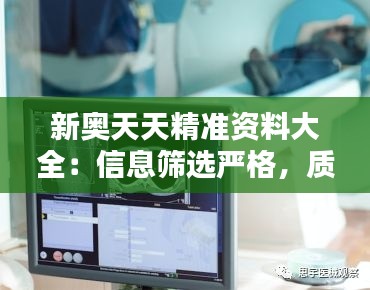 新奥天天精准资料大全:信息筛选严格,质量有保证