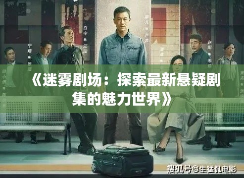 《迷雾剧场:探索最新悬疑剧集的魅力世界》