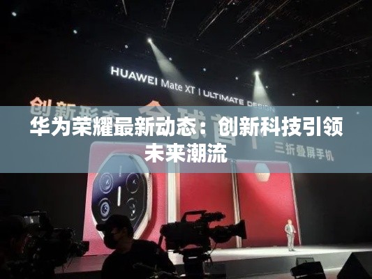 华为荣耀最新动态:创新科技引领未来潮流