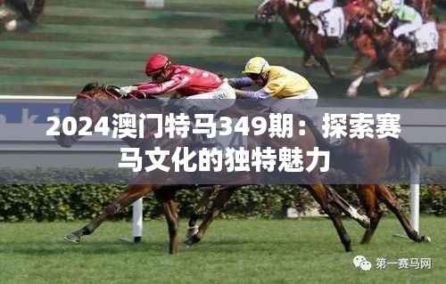 2024澳门特马349期：探索赛马文化的独特魅力