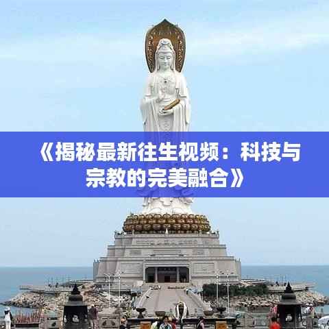 《揭秘最新往生视频：科技与宗教的完美融合》
