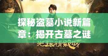 探秘盗墓小说新篇章：揭开古墓之谜的奇幻之旅
