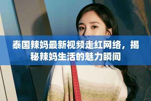 泰国辣妈最新视频走红网络,揭秘辣妈生活的魅力瞬间