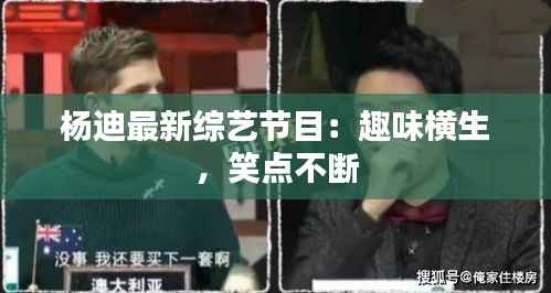 杨迪最新综艺节目:趣味横生,笑点不断