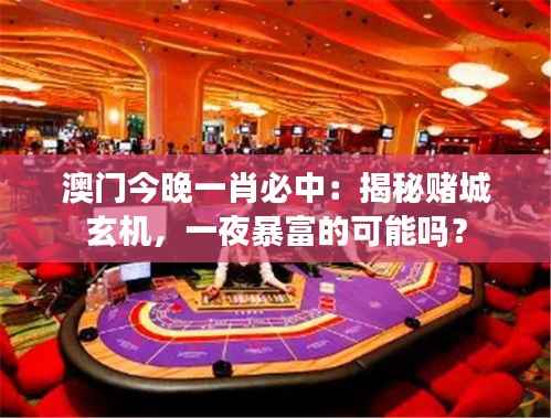 澳门今晚一肖必中:揭秘赌城玄机,一夜暴富的可能吗?