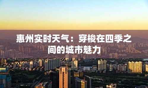 惠州实时天气:穿梭在四季之间的城市魅力