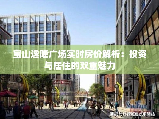 宝山逸隆广场实时房价解析：投资与居住的双重魅力