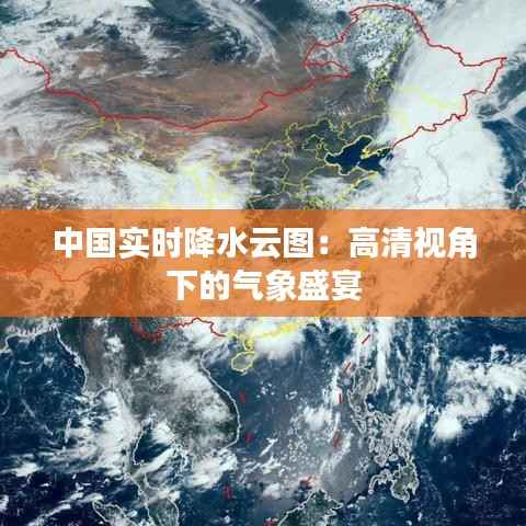 中国实时降水云图:高清视角下的气象盛宴