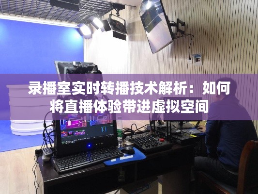 录播室实时转播技术解析:如何将直播体验带进虚拟空间