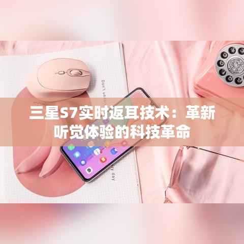 三星S7实时返耳技术:革新听觉体验的科技革命