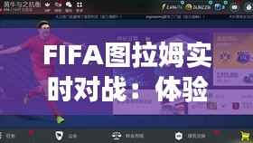 FIFA图拉姆实时对战:体验足球竞技的魅力与激情