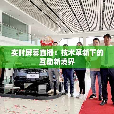 实时屏幕直播:技术革新下的互动新境界